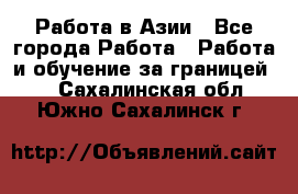 Работа в Азии - Все города Работа » Работа и обучение за границей   . Сахалинская обл.,Южно-Сахалинск г.